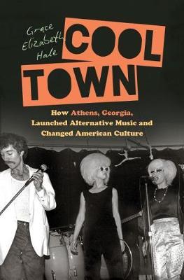 Cool Town: How Athens, Georgia, Launched Alternative Music and Changed American Culture - Grace Elizabeth Hale