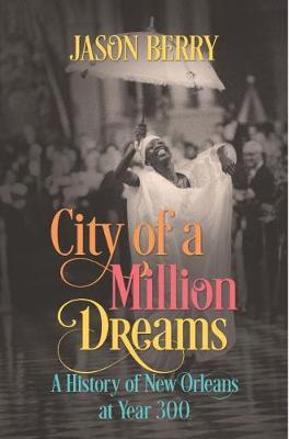 City of a Million Dreams: A History of New Orleans at Year 300 - Jason Berry