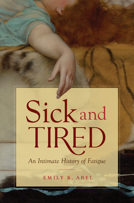 Sick and Tired: An Intimate History of Fatigue - Emily K. Abel