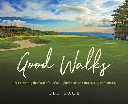 Good Walks: Rediscovering the Soul of Golf at Eighteen of the Carolinas' Best Courses - Lee Pace