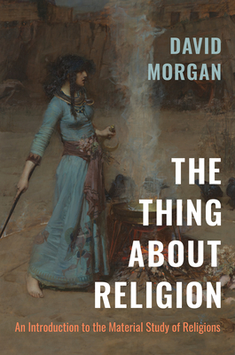 The Thing about Religion: An Introduction to the Material Study of Religions - David Morgan