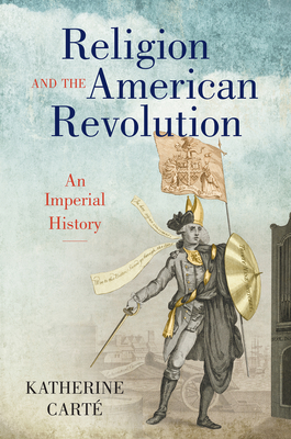 Religion and the American Revolution: An Imperial History - Katherine Cart�