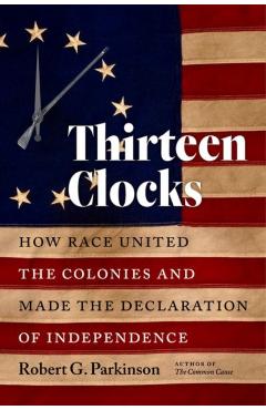 Thirteen Clocks: How Race United the Colonies and Made the Declaration of Independence - Robert G. Parkinson