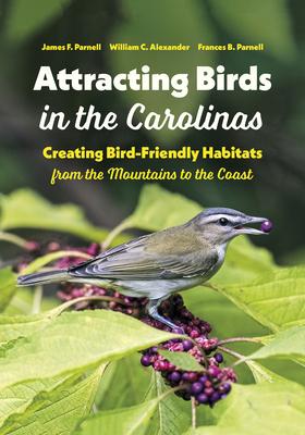 Attracting Birds in the Carolinas: Creating Bird-Friendly Habitats from the Mountains to the Coast - James F. Parnell
