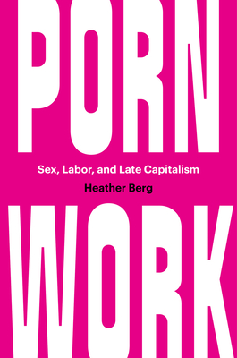 Porn Work: Sex, Labor, and Late Capitalism - Heather Berg