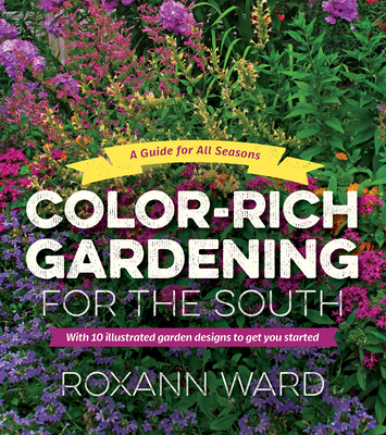 Color-Rich Gardening for the South: A Guide for All Seasons - Roxann Ward