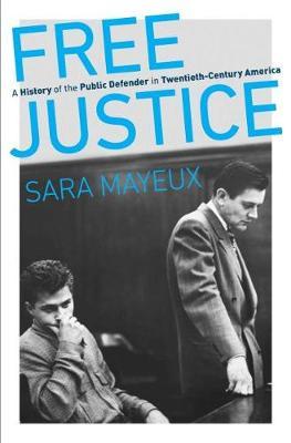 Free Justice: A History of the Public Defender in Twentieth-Century America - Sara Mayeux