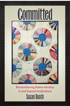 Coperta cărții 'Committed: Remembering Native Kinship in and beyond Institutions - Susan Burch'