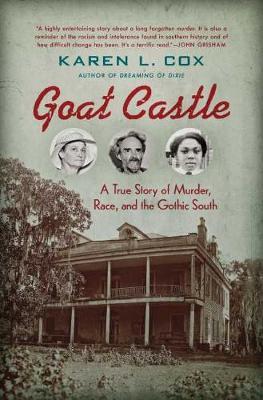 Goat Castle: A True Story of Murder, Race, and the Gothic South - Karen L. Cox