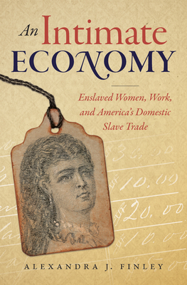 An Intimate Economy: Enslaved Women, Work, and America's Domestic Slave Trade - Alexandra J. Finley