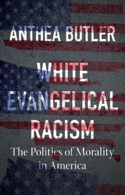 White Evangelical Racism: The Politics of Morality in America - Anthea Butler