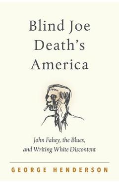 Coperta cărții 'Blind Joe Death's America: John Fahey, the Blues, and Writing White Discontent - George Henderson'