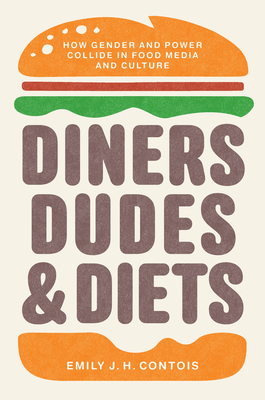 Diners, Dudes, and Diets: How Gender and Power Collide in Food Media and Culture - Emily J. H. Contois