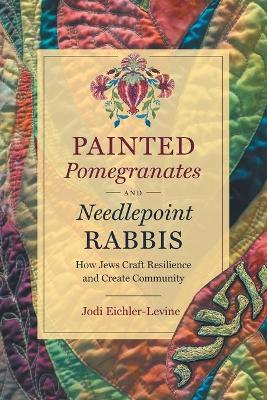Painted Pomegranates and Needlepoint Rabbis: How Jews Craft Resilience and Create Community - Jodi Eichler-levine