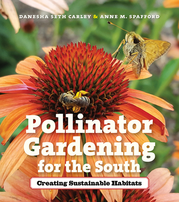 Pollinator Gardening for the South: Creating Sustainable Habitats - Danesha Seth Carley