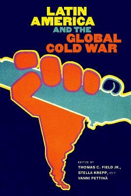 Latin America and the Global Cold War - Thomas C. Field