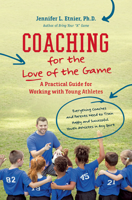 Coaching for the Love of the Game: A Practical Guide for Working with Young Athletes - Jennifer L. Etnier