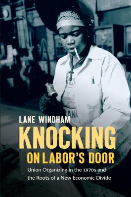 Knocking on Labor's Door: Union Organizing in the 1970s and the Roots of a New Economic Divide - Lane Windham