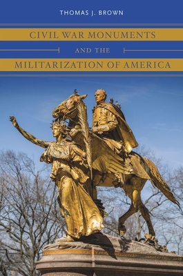 Coperta cărții 'Civil War Monuments and the Militarization of America - Thomas J. Brown'