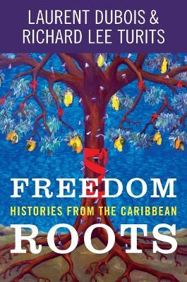 Freedom Roots: Histories from the Caribbean - Laurent Dubois