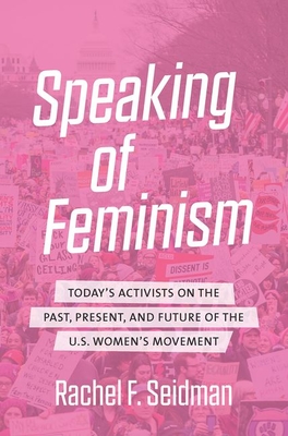 Speaking of Feminism: Today's Activists on the Past, Present, and Future of the U.S. Women's Movement - Rachel F. Seidman