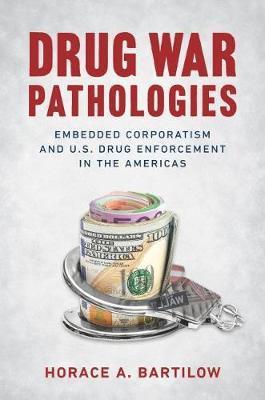 Drug War Pathologies: Embedded Corporatism and U.S. Drug Enforcement in the Americas - Horace A. Bartilow