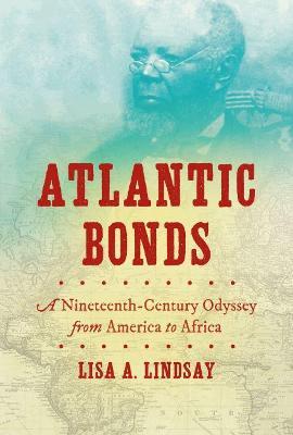 Atlantic Bonds: A Nineteenth-Century Odyssey from America to Africa - Lisa A. Lindsay