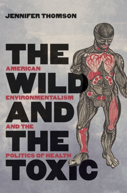 The Wild and the Toxic: American Environmentalism and the Politics of Health - Jennifer Thomson