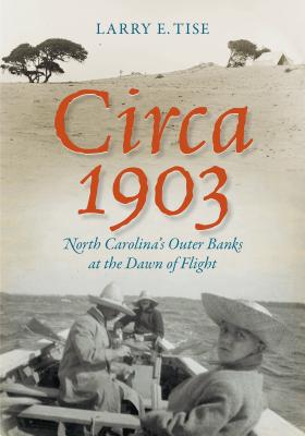 Circa 1903: North Carolina's Outer Banks at the Dawn of Flight - Larry E. Tise