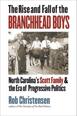 The Rise and Fall of the Branchhead Boys: North Carolina's Scott Family and the Era of Progressive Politics - Rob Christensen
