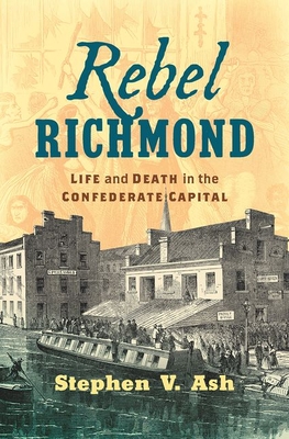 Rebel Richmond: Life and Death in the Confederate Capital - Stephen V. Ash
