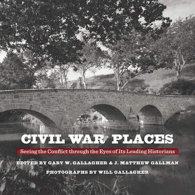 Civil War Places: Seeing the Conflict Through the Eyes of Its Leading Historians - Gary W. Gallagher