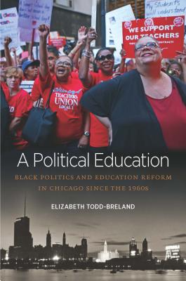 A Political Education: Black Politics and Education Reform in Chicago Since the 1960s - Elizabeth Todd-breland