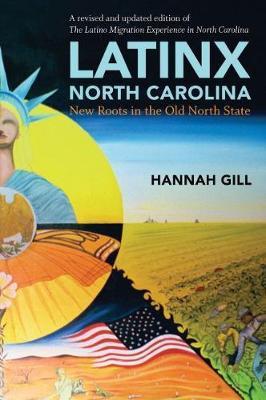 The Latino Migration Experience in North Carolina, Revised and Expanded Second Edition: New Roots in the Old North State - Hannah Gill