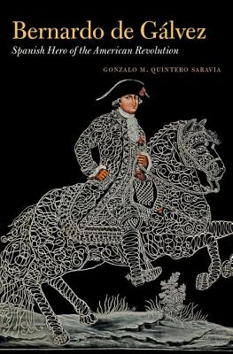 Bernardo de G�lvez: Spanish Hero of the American Revolution - Gonzalo M. Quintero Saravia
