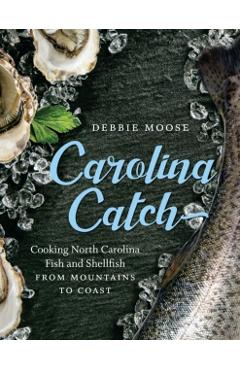 Carolina Catch: Cooking North Carolina Fish and Shellfish from Mountains to Coast - Debbie Moose
