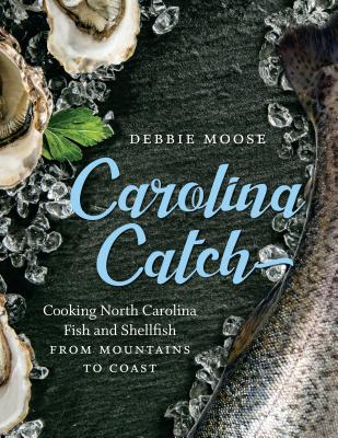 Carolina Catch: Cooking North Carolina Fish and Shellfish from Mountains to Coast - Debbie Moose