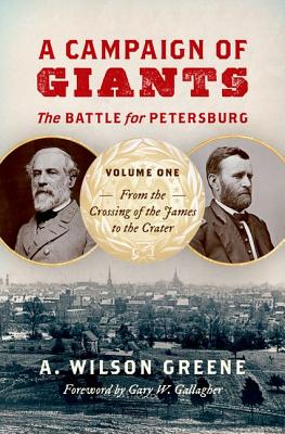 A Campaign of Giants: The Battle for Petersburg, Volume One: From the Crossing of the James to the Crater - A. Wilson Greene