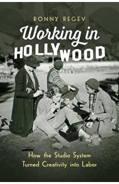 Coperta cărții 'Working in Hollywood: How the Studio System Turned Creativity Into Labor - Ronny Regev'