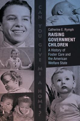 Raising Government Children: A History of Foster Care and the American Welfare State - Catherine E. Rymph