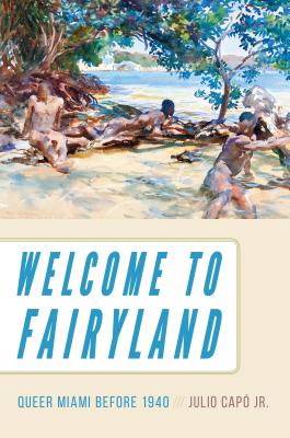 Welcome to Fairyland: Queer Miami Before 1940 - Julio Cap�