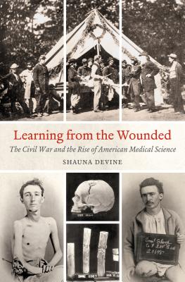 Learning from the Wounded: The Civil War and the Rise of American Medical Science - Shauna Devine