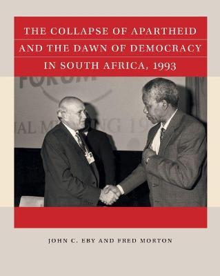 The Collapse of Apartheid and the Dawn of Democracy in South Africa, 1993 - John C. Eby