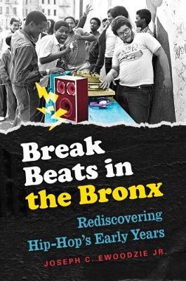 Break Beats in the Bronx: Rediscovering Hip-Hop's Early Years - Joseph C. Ewoodzie