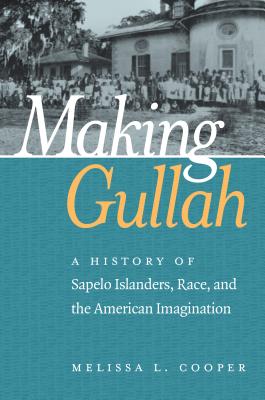 Making Gullah: A History of Sapelo Islanders, Race, and the American Imagination - Melissa L. Cooper