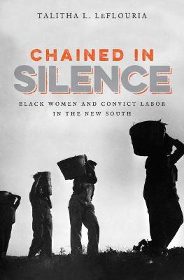 Chained in Silence: Black Women and Convict Labor in the New South - Talitha L. Leflouria