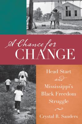 A Chance for Change: Head Start and Mississippi's Black Freedom Struggle - Crystal R. Sanders