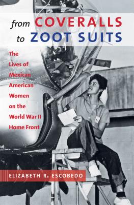 From Coveralls to Zoot Suits: The Lives of Mexican American Women on the World War II Home Front - Elizabeth R. Escobedo