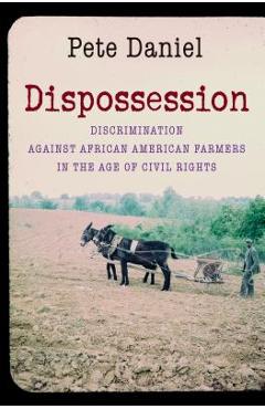 Poza produsului Dispossession: Discrimination Against African American Farmers in the Age of Civil Rights - Pete Daniel