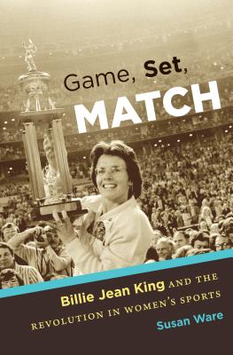Game, Set, Match: Billie Jean King and the Revolution in Women's Sports - Susan Ware